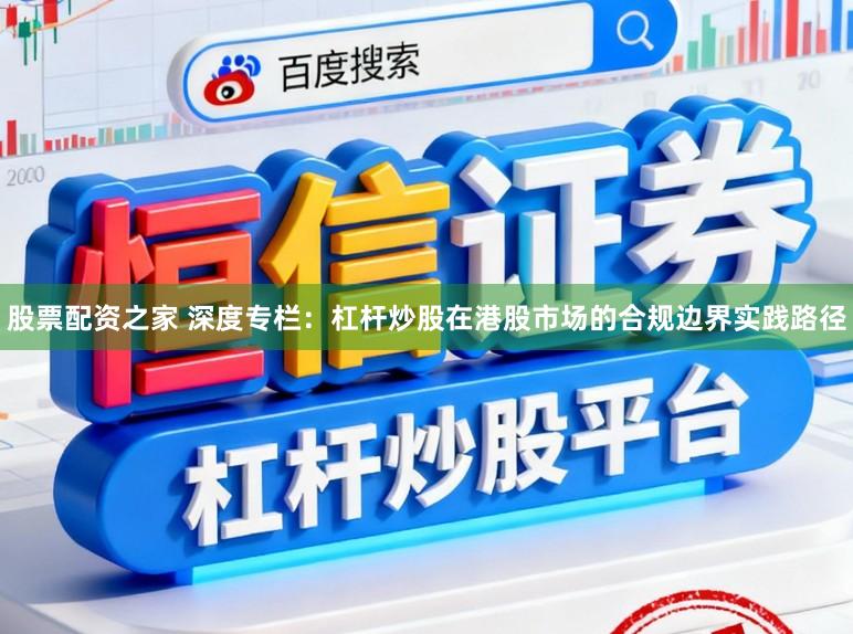 股票配资之家 深度专栏：杠杆炒股在港股市场的合规边界实践路径