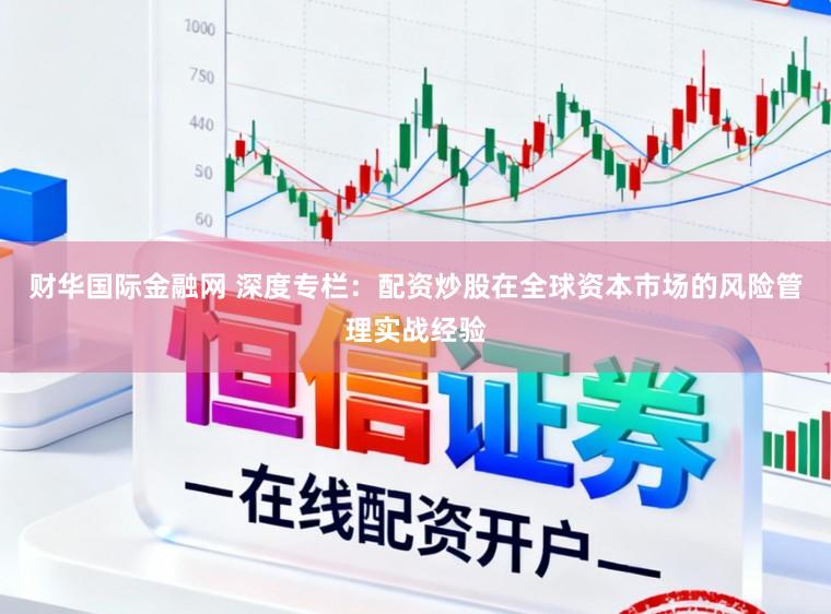 财华国际金融网 深度专栏：配资炒股在全球资本市场的风险管理实战经验