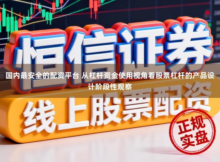 国内最安全的配资平台 从杠杆资金使用视角看股票杠杆的产品设计阶段性观察