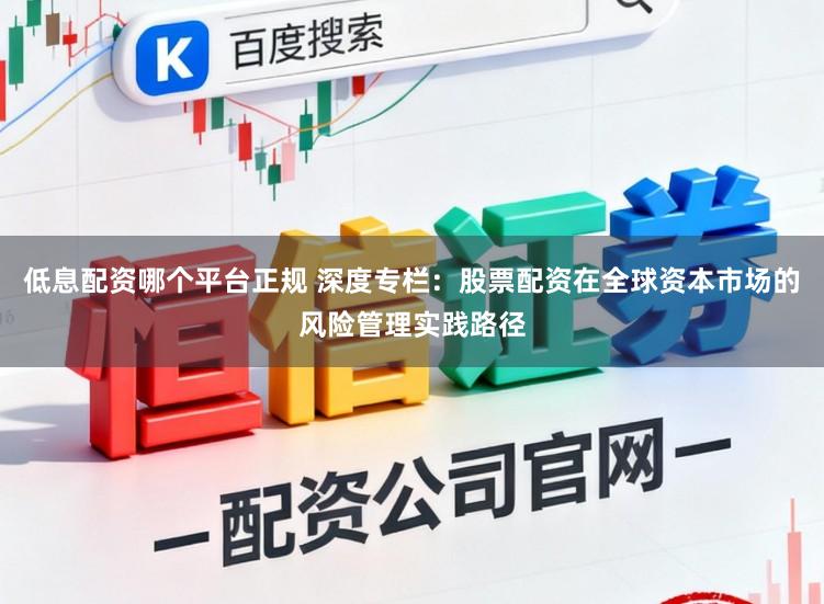 低息配资哪个平台正规 深度专栏：股票配资在全球资本市场的风险管理实践路径