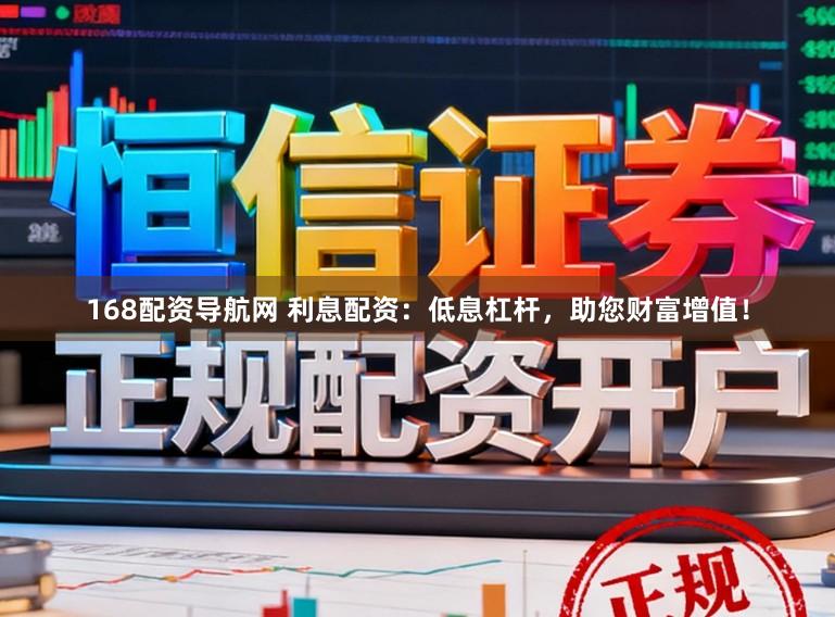 168配资导航网 利息配资：低息杠杆，助您财富增值！