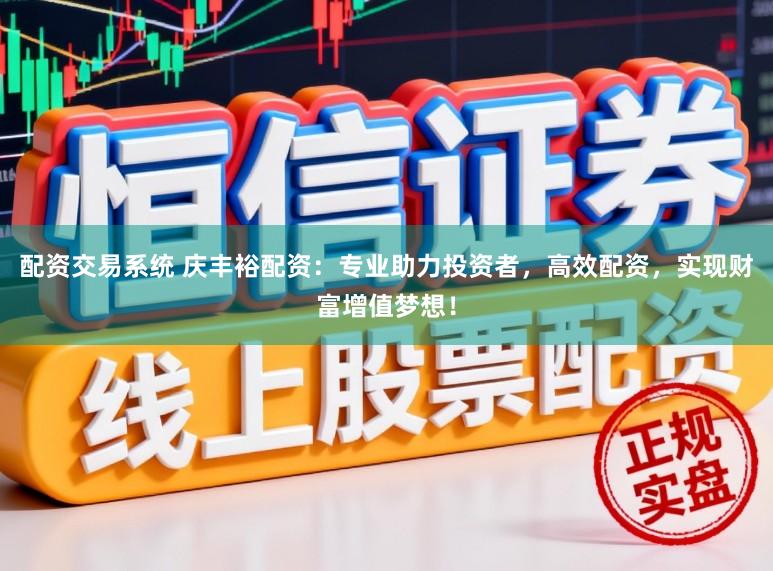 配资交易系统 庆丰裕配资：专业助力投资者，高效配资，实现财富增值梦想！