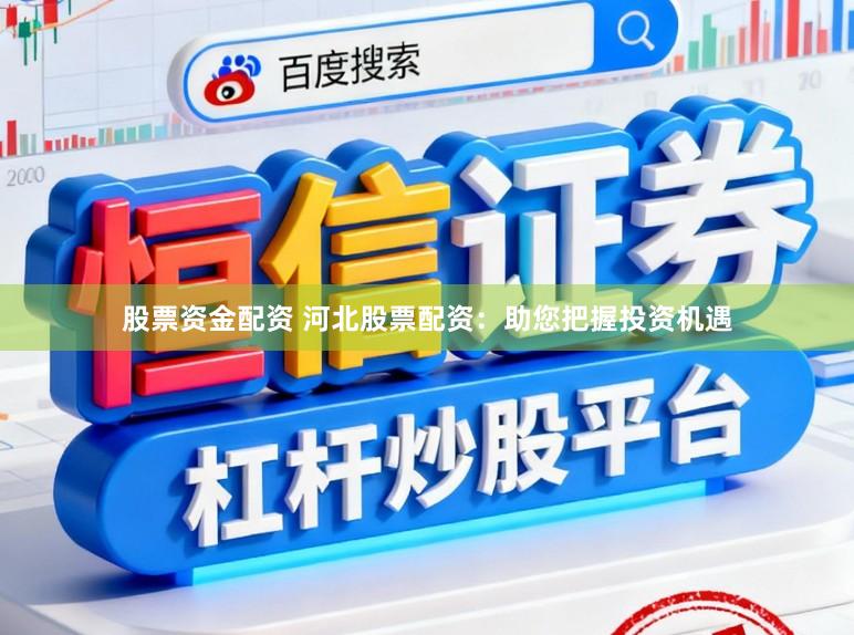 股票资金配资 河北股票配资：助您把握投资机遇