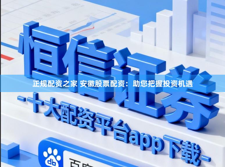 正规配资之家 安徽股票配资：助您把握投资机遇