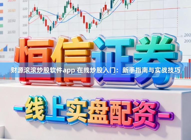 财源滚滚炒股软件app 在线炒股入门：新手指南与实战技巧