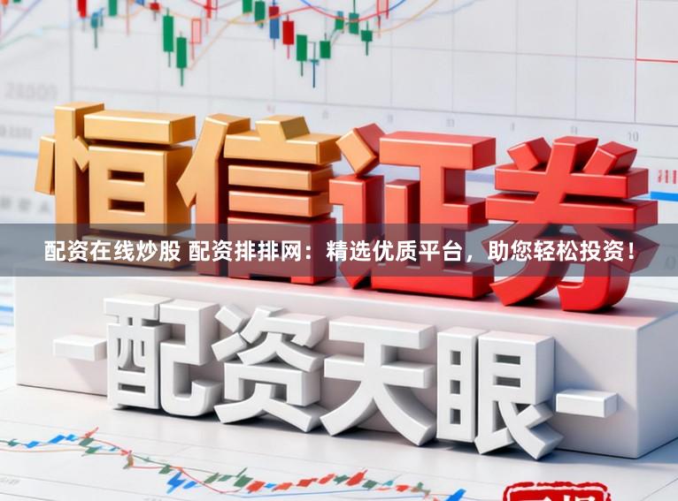 配资在线炒股 配资排排网：精选优质平台，助您轻松投资！