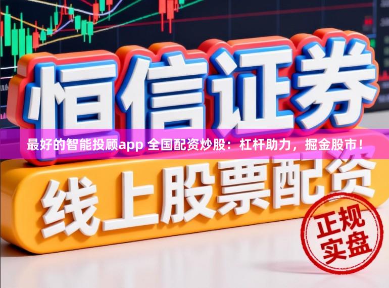 最好的智能投顾app 全国配资炒股：杠杆助力，掘金股市！