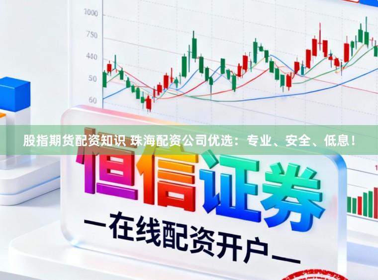 股指期货配资知识 珠海配资公司优选:专业、安全、低息!