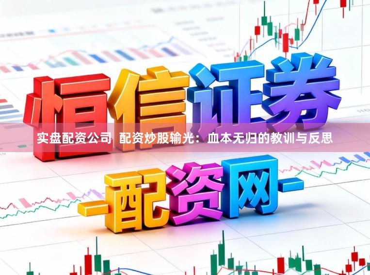 实盘配资公司  配资炒股输光：血本无归的教训与反思