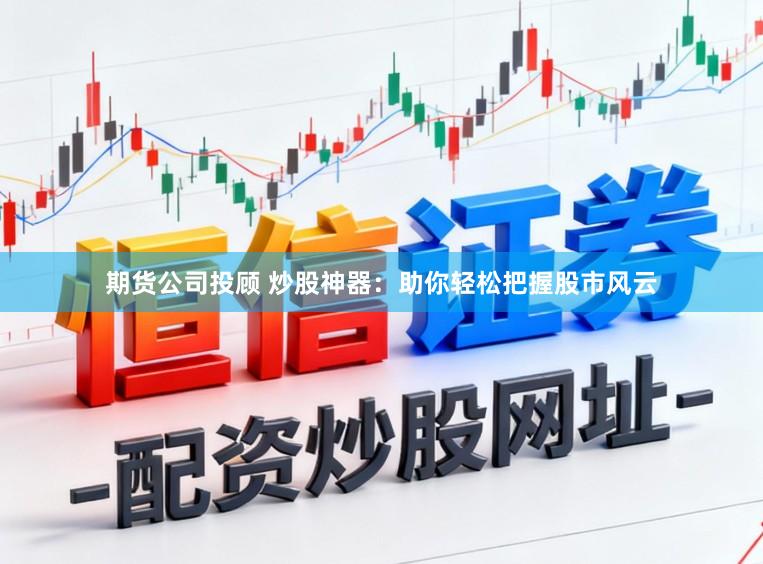 期货公司投顾 炒股神器：助你轻松把握股市风云
