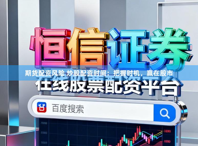 期货配资风险 炒股配资时间:把握时机,赢在股市