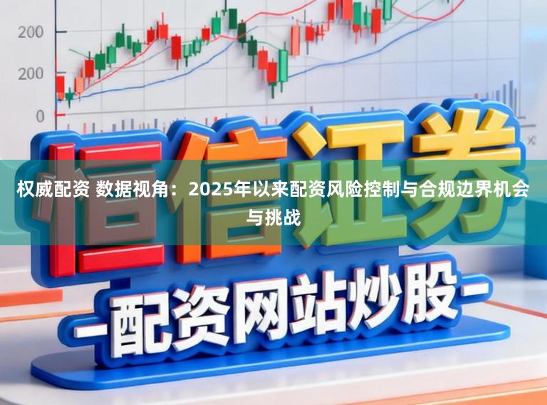 权威配资 数据视角：2025年以来配资风险控制与合规边界机会与挑战