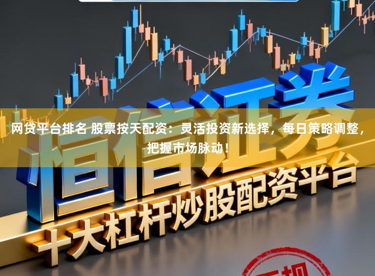 网贷平台排名 股票按天配资：灵活投资新选择，每日策略调整，把握市场脉动！