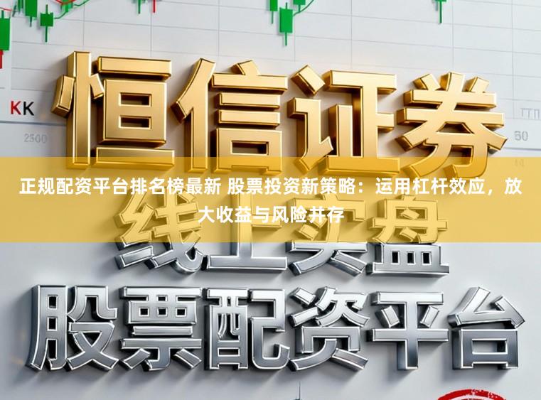 正规配资平台排名榜最新 股票投资新策略：运用杠杆效应，放大收益与风险并存
