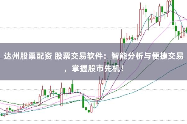 达州股票配资 股票交易软件：智能分析与便捷交易，掌握股市先机！