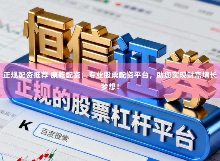 正规配资推荐 康乾配资：专业股票配资平台，助您实现财富增长梦想！