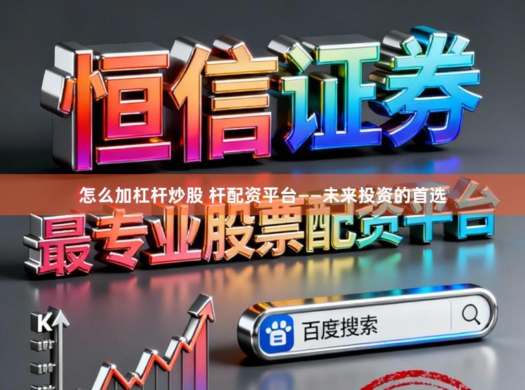 怎么加杠杆炒股 杆配资平台——未来投资的首选