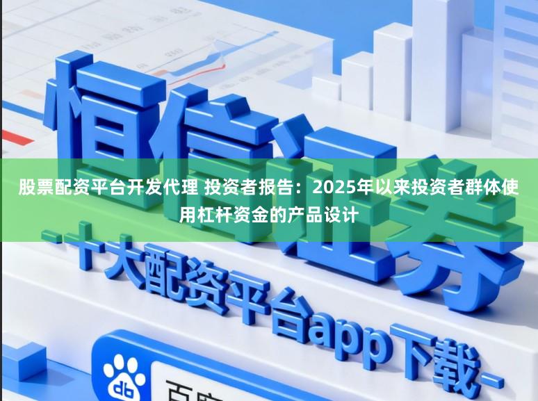 股票配资平台开发代理 投资者报告：2025年以来投资者群体使用杠杆资金的产品设计