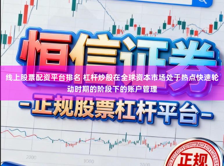 线上股票配资平台排名 杠杆炒股在全球资本市场处于热点快速轮动时期的阶段下的账户管理