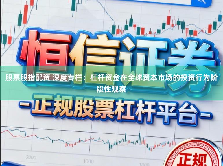 股票股指配资 深度专栏：杠杆资金在全球资本市场的投资行为阶段性观察