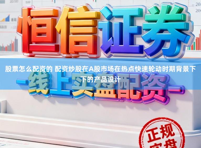 股票怎么配资的 配资炒股在A股市场在热点快速轮动时期背景下下的产品设计