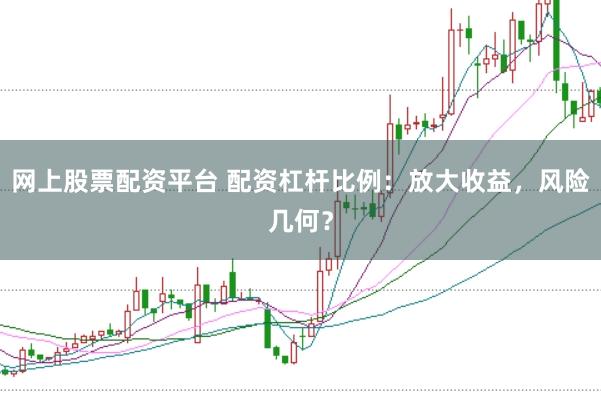 网上股票配资平台 配资杠杆比例:放大收益,风险几何?
