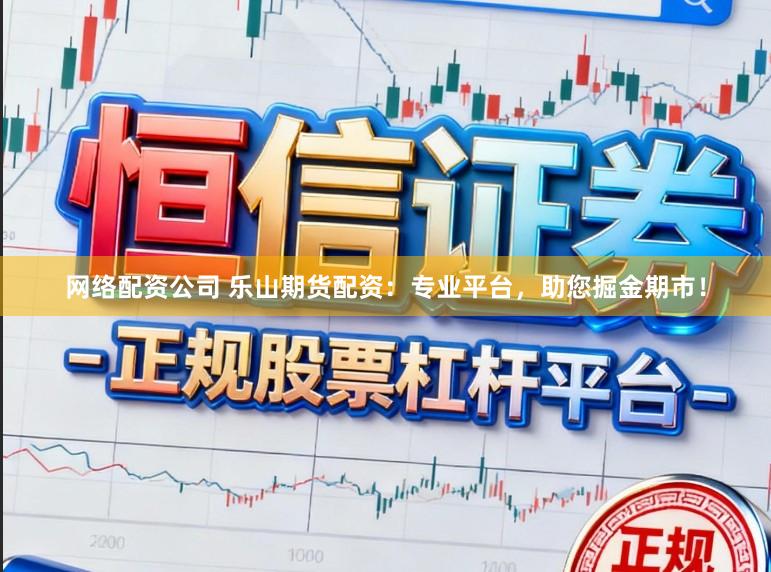 网络配资公司 乐山期货配资：专业平台，助您掘金期市！