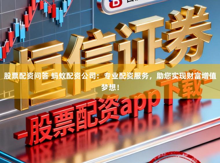股票配资问答 蚂蚁配资公司：专业配资服务，助您实现财富增值梦想！