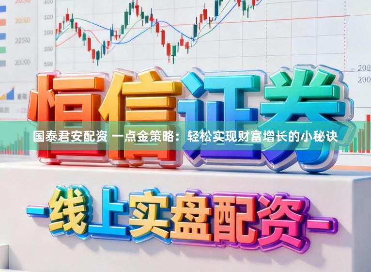 国泰君安配资 一点金策略：轻松实现财富增长的小秘诀