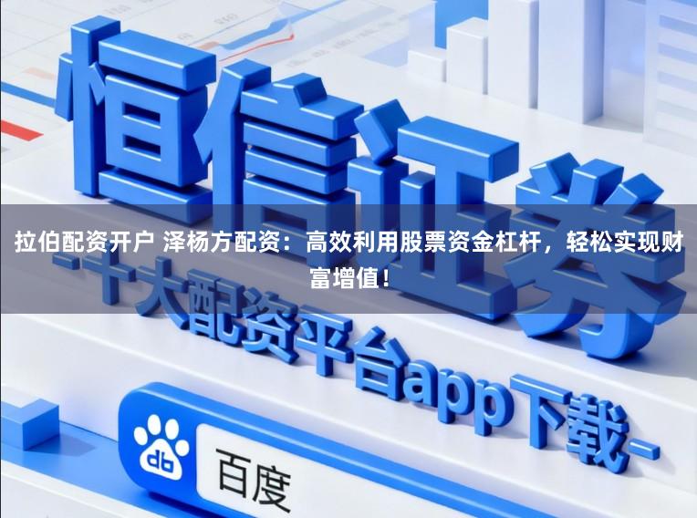 拉伯配资开户 泽杨方配资：高效利用股票资金杠杆，轻松实现财富增值！