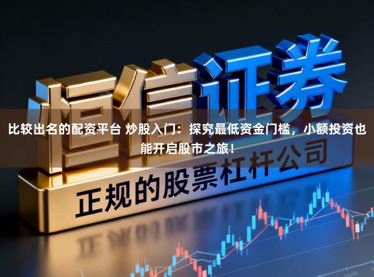 比较出名的配资平台 炒股入门：探究最低资金门槛，小额投资也能开启股市之旅！