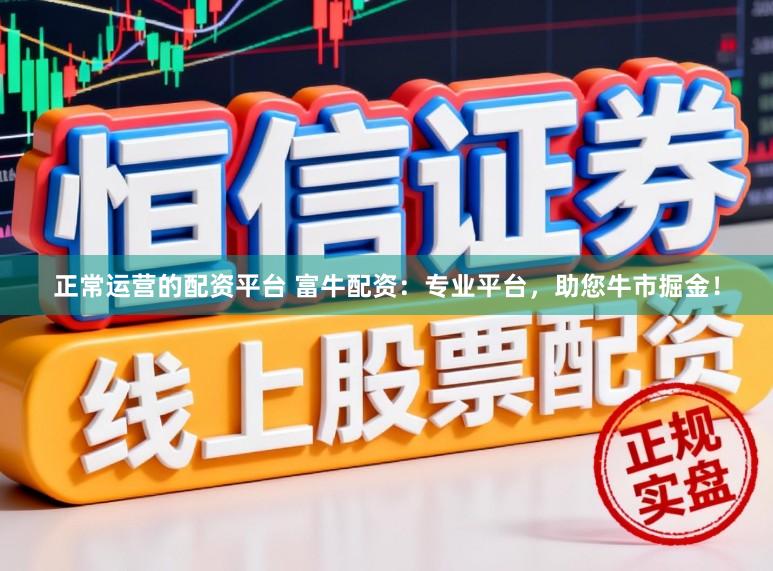 正常运营的配资平台 富牛配资：专业平台，助您牛市掘金！