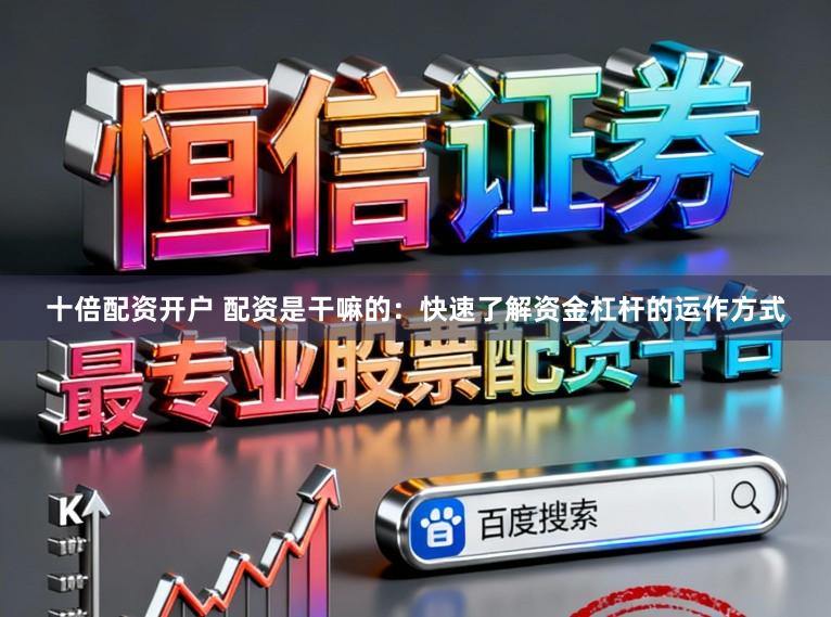 十倍配资开户 配资是干嘛的：快速了解资金杠杆的运作方式