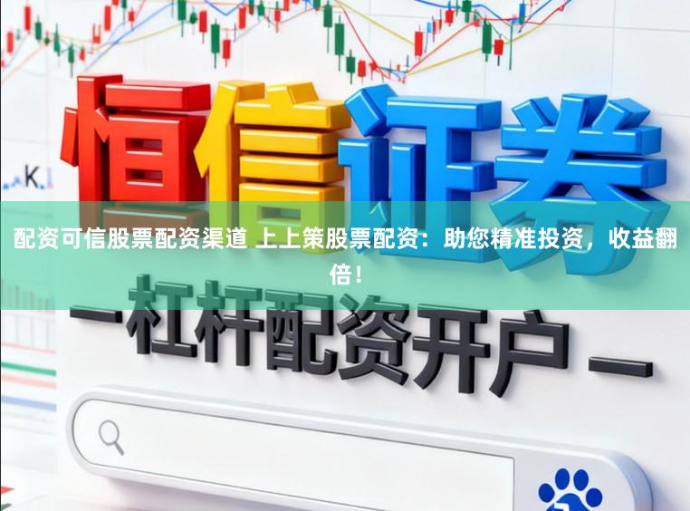 配资可信股票配资渠道 上上策股票配资：助您精准投资，收益翻倍！