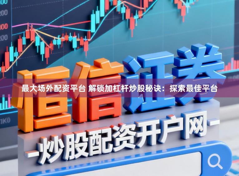 最大场外配资平台 解锁加杠杆炒股秘诀：探索最佳平台