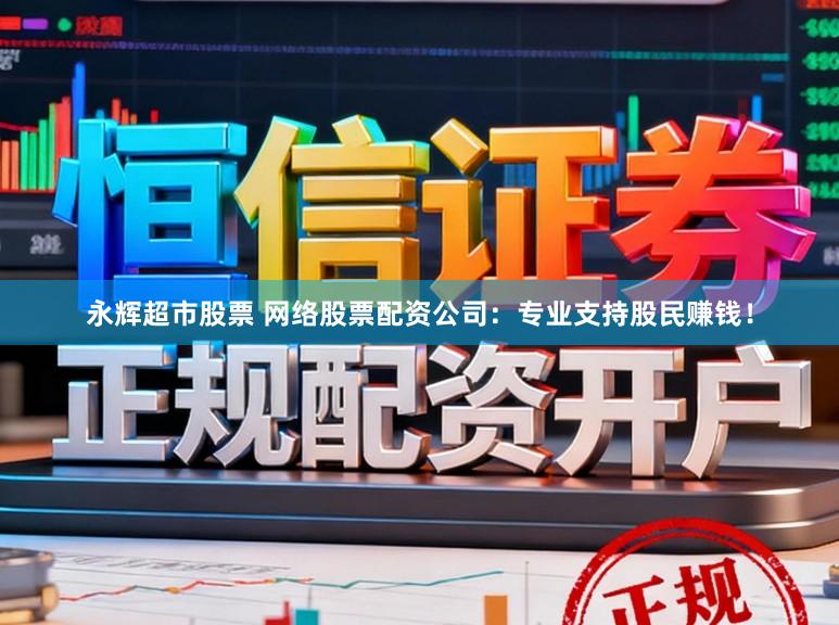永辉超市股票 网络股票配资公司：专业支持股民赚钱！