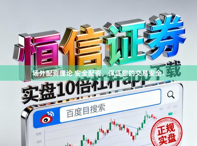 场外配资理论 安全配资，保证您的交易安全！