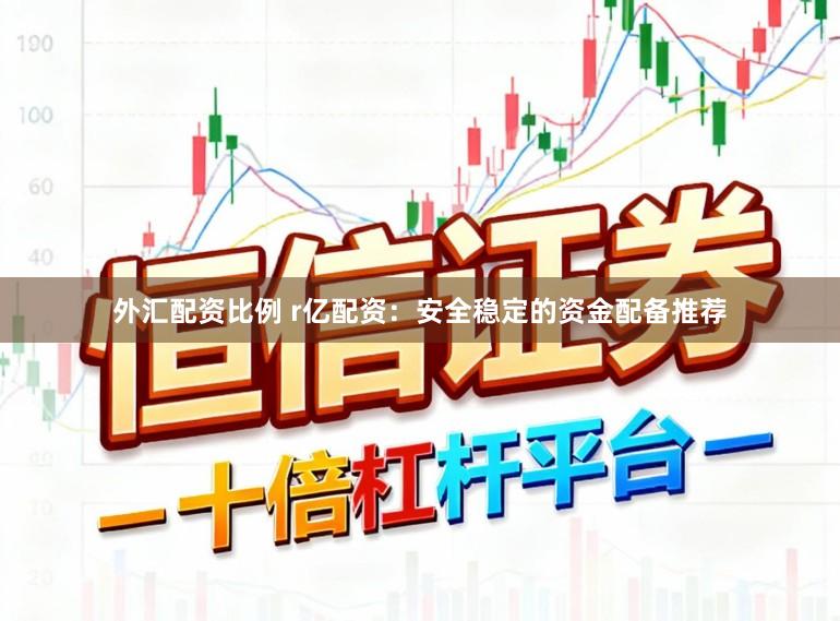 外汇配资比例 r亿配资：安全稳定的资金配备推荐