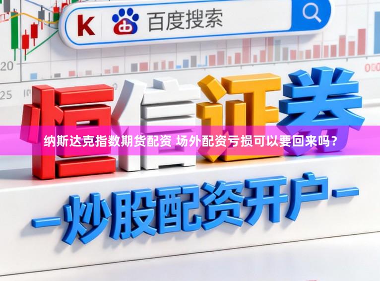 纳斯达克指数期货配资 场外配资亏损可以要回来吗?