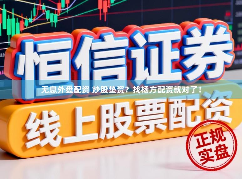 无息外盘配资 炒股垫资？找杨方配资就对了！