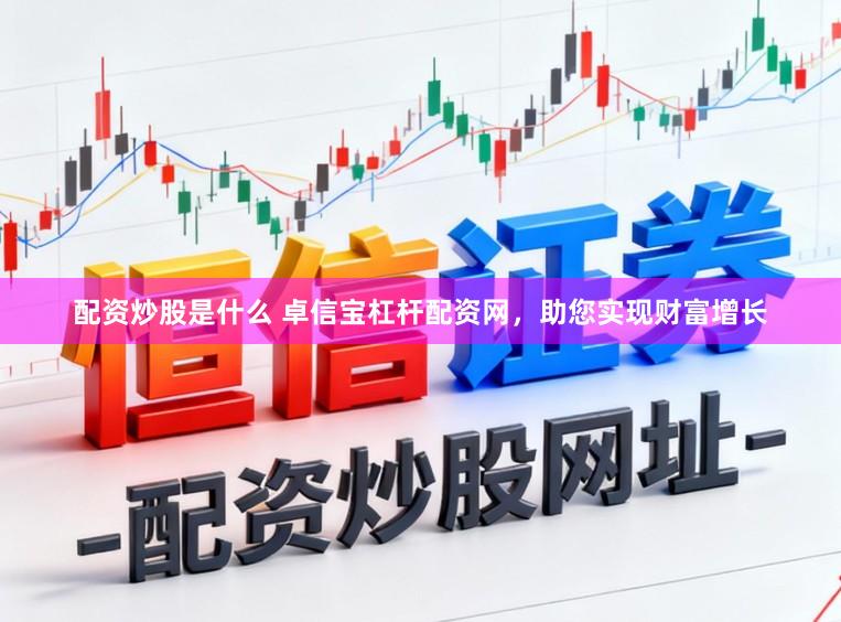 配资炒股是什么 卓信宝杠杆配资网，助您实现财富增长