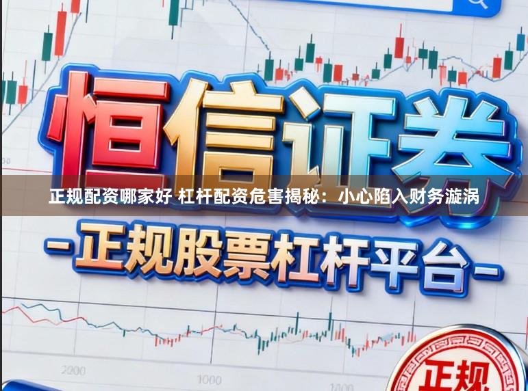 正规配资哪家好 杠杆配资危害揭秘：小心陷入财务漩涡