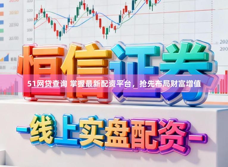 51网贷查询 掌握最新配资平台，抢先布局财富增值