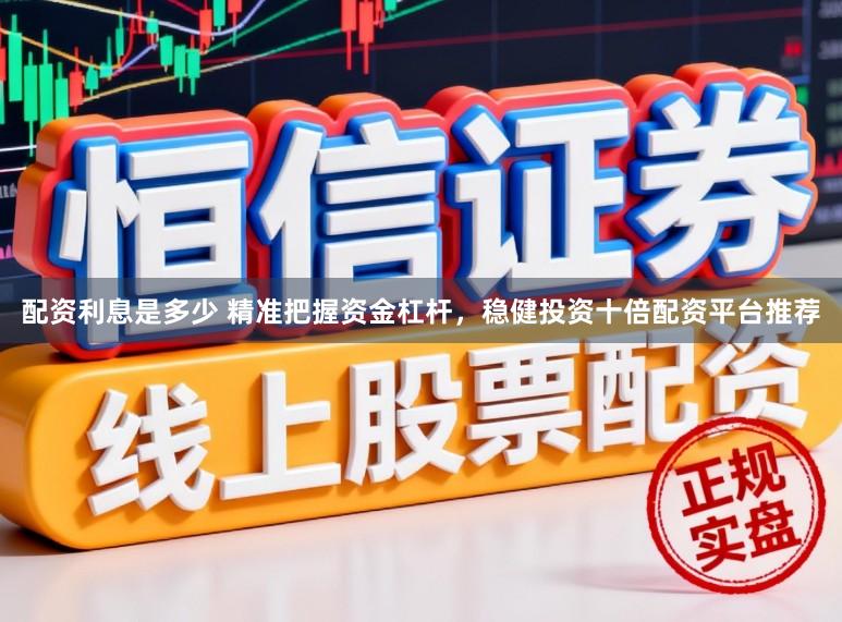 配资利息是多少 精准把握资金杠杆，稳健投资十倍配资平台推荐