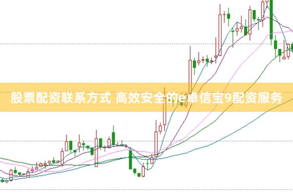 股票配资联系方式 高效安全的e卓信宝9配资服务