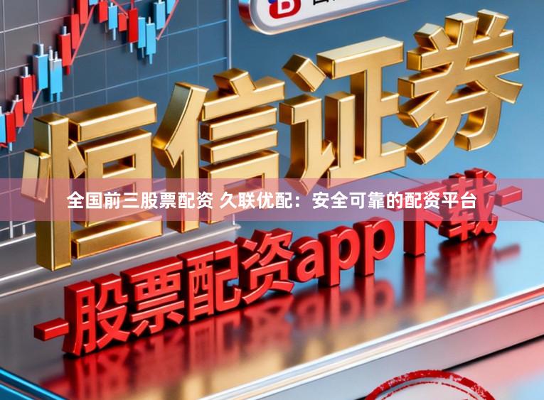 全国前三股票配资 久联优配：安全可靠的配资平台