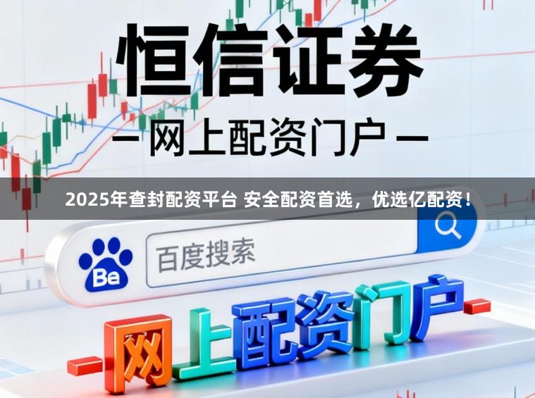 2025年查封配资平台 安全配资首选，优选亿配资！