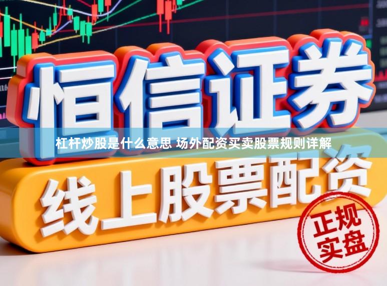 杠杆炒股是什么意思 场外配资买卖股票规则详解
