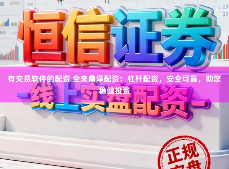 有交易软件的配资 全来鼎泽配资：杠杆配资，安全可靠，助您稳健投资