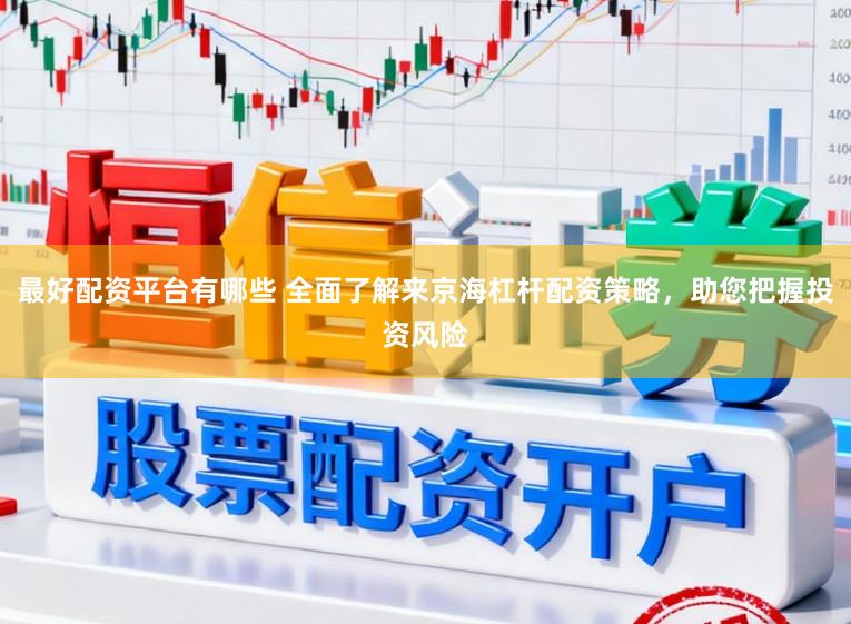 最好配资平台有哪些 全面了解来京海杠杆配资策略，助您把握投资风险